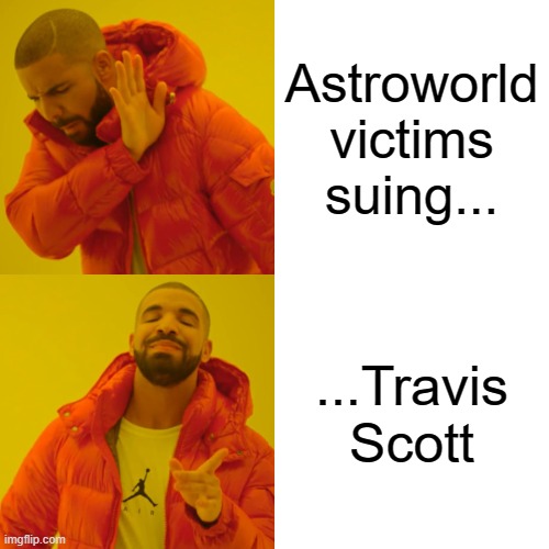 Also Drake, the city, everybody | Astroworld victims suing... ...Travis Scott | image tagged in memes,drake hotline bling | made w/ Imgflip meme maker