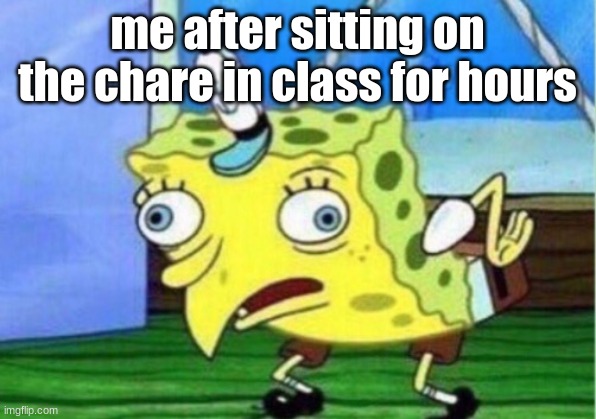 school be like | me after sitting on the chare in class for hours | image tagged in memes,mocking spongebob | made w/ Imgflip meme maker