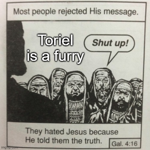 It hurts me to make this | Toriel is a furry | image tagged in they hated jesus because he told them the truth,never gonna give you up,never gonna let you down,never gonna run around | made w/ Imgflip meme maker