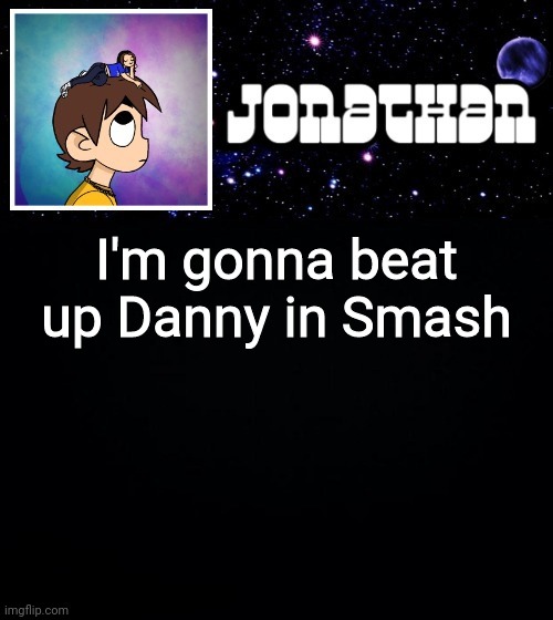 Jonathan vs The World Template | I'm gonna beat up Danny in Smash | image tagged in jonathan vs the world template | made w/ Imgflip meme maker