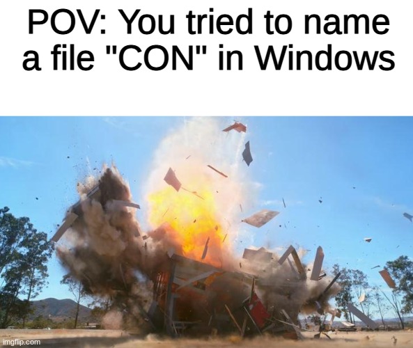 I don't even know |  POV: You tried to name a file "CON" in Windows | image tagged in exploding house,fun,dank memes,memes,windows,windows xp | made w/ Imgflip meme maker