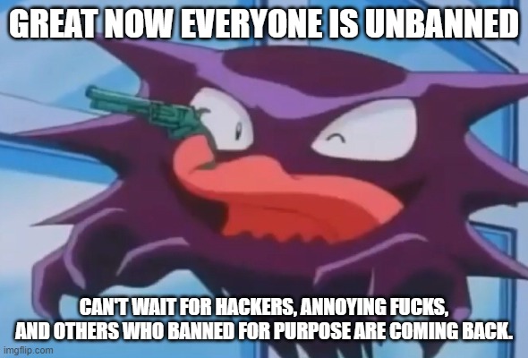 Haunter with a gun | GREAT NOW EVERYONE IS UNBANNED; CAN'T WAIT FOR HACKERS, ANNOYING FUCKS, AND OTHERS WHO BANNED FOR PURPOSE ARE COMING BACK. | image tagged in haunter with a gun | made w/ Imgflip meme maker