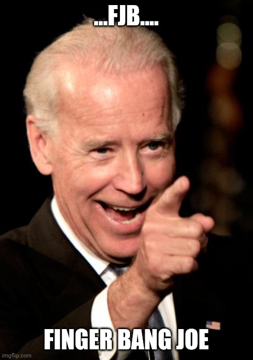 Smilin Biden | ...FJB.... FINGER BANG JOE | image tagged in memes,smilin biden | made w/ Imgflip meme maker