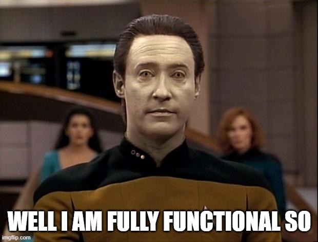 Star trek data | WELL I AM FULLY FUNCTIONAL SO | image tagged in star trek data | made w/ Imgflip meme maker