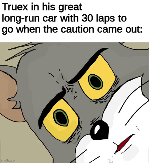 Yet another NASCAR championship meme | Truex in his great long-run car with 30 laps to go when the caution came out: | image tagged in memes,unsettled tom,sports,motorsport,nascar,championship | made w/ Imgflip meme maker