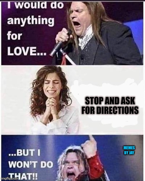 Oh No! | STOP AND ASK FOR DIRECTIONS; MEMES BY JAY | image tagged in meatloaf,directions,relationships | made w/ Imgflip meme maker