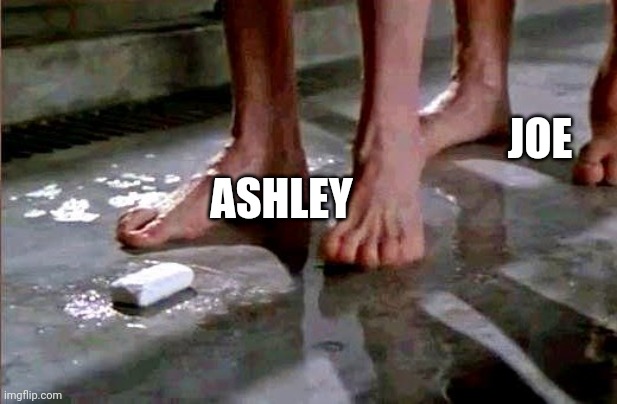 drop the soap | JOE; ASHLEY | image tagged in drop the soap | made w/ Imgflip meme maker