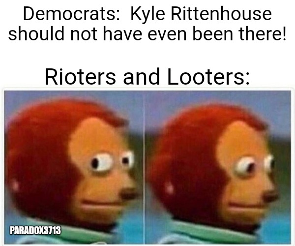 Rioters and looters should not have even been there. | Democrats:  Kyle Rittenhouse should not have even been there! Rioters and Looters:; PARADOX3713 | image tagged in memes,monkey puppet,politics,antifa,black lives matter,2nd amendment | made w/ Imgflip meme maker