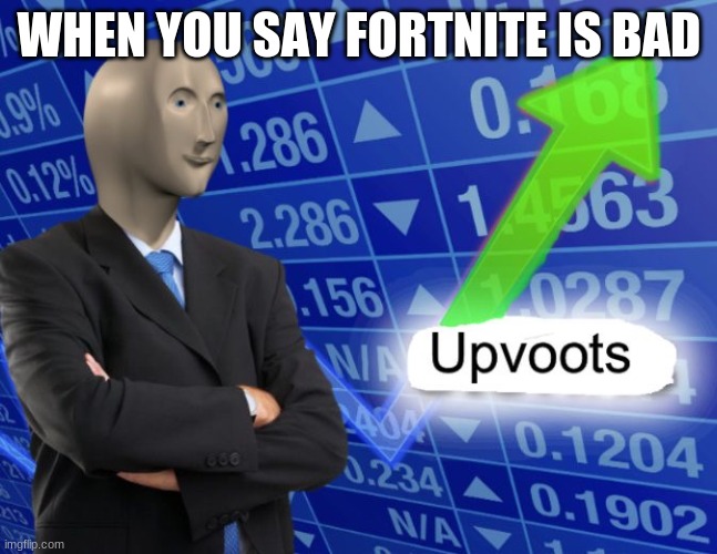 Upvoots | WHEN YOU SAY FORTNITE IS BAD | image tagged in upvoots | made w/ Imgflip meme maker