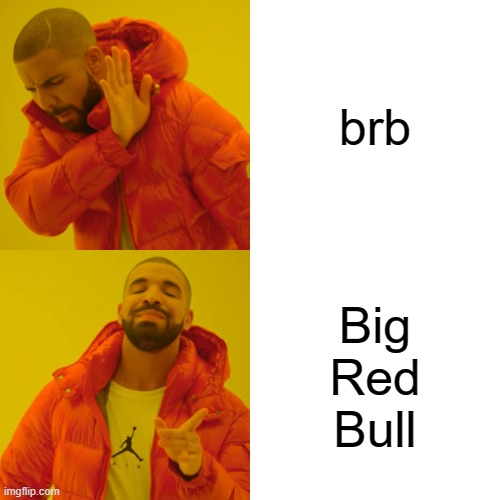 gotta love energy drinks |  brb; Big
Red
Bull | image tagged in memes,drake hotline bling,red bull | made w/ Imgflip meme maker