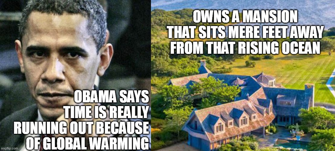 The only thing liberals are supporting is the lavish lifestyle of the Climate False Prophets. |  OWNS A MANSION THAT SITS MERE FEET AWAY FROM THAT RISING OCEAN; OBAMA SAYS TIME IS REALLY RUNNING OUT BECAUSE OF GLOBAL WARMING | image tagged in memes,pissed off obama,climate change,lies | made w/ Imgflip meme maker