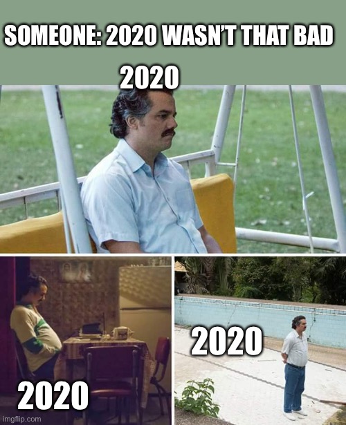 Sad Pablo Escobar | SOMEONE: 2020 WASN’T THAT BAD; 2020; 2020; 2020 | image tagged in memes,sad pablo escobar,2020 | made w/ Imgflip meme maker