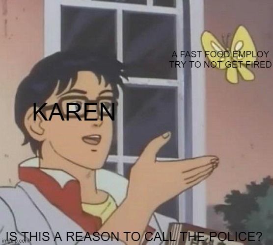 HAHA KAREN JOKE FUNNNNNYYYYYYYYYYYYYYYYYYYYYYYYYYY | A FAST FOOD EMPLOY TRY TO NOT GET FIRED; KAREN; IS THIS A REASON TO CALL THE POLICE? | image tagged in memes,is this a pigeon | made w/ Imgflip meme maker