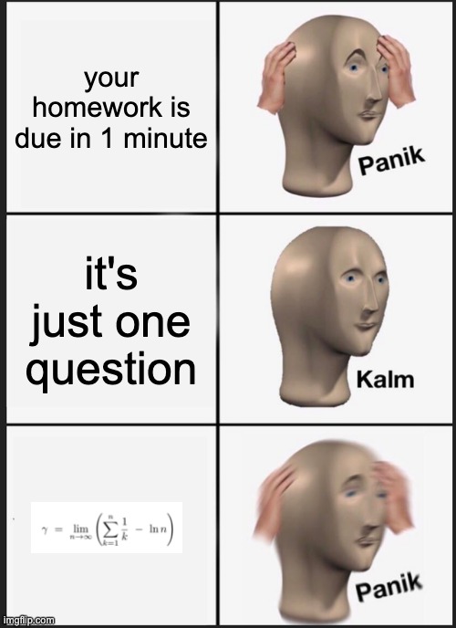 relatable? | your homework is due in 1 minute; it's just one question | image tagged in memes,panik kalm panik,meme man,math | made w/ Imgflip meme maker