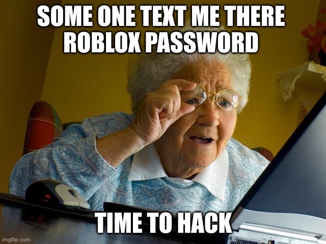 Grandma Finds The Internet Meme | SOME ONE TEXT ME THERE 
ROBLOX PASSWORD; TIME TO HACK | image tagged in memes,grandma finds the internet | made w/ Imgflip meme maker
