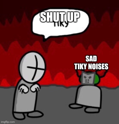 Tell this to Merrick in CoD Ghosts | SHUT UP; SAD TIKY NOISES | image tagged in tiky | made w/ Imgflip meme maker