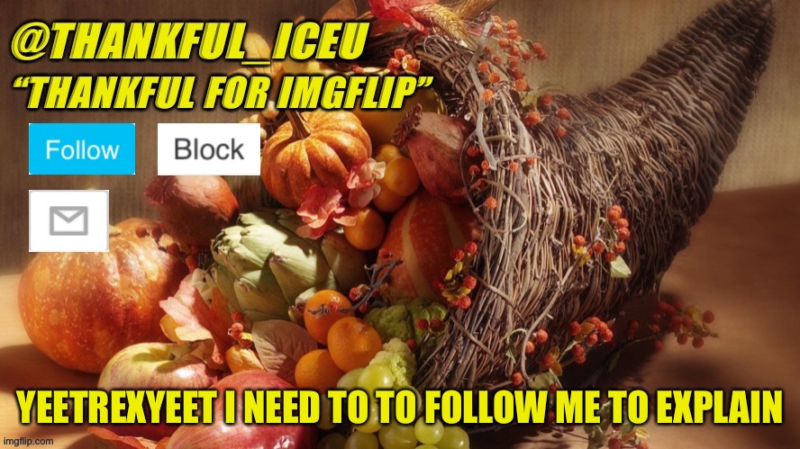 I can’t comment and you don’t follow me | YEETREXYEET I NEED TO TO FOLLOW ME TO EXPLAIN | image tagged in dr_iceu thanksgiving template | made w/ Imgflip meme maker