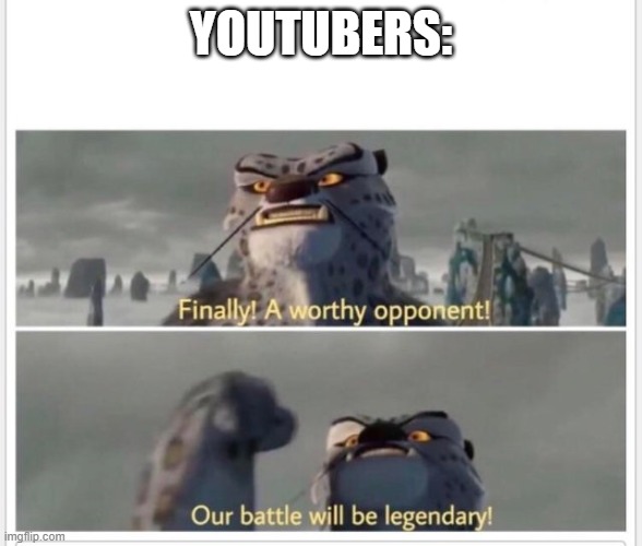 Finally! A worthy opponent! | YOUTUBERS: | image tagged in finally a worthy opponent | made w/ Imgflip meme maker
