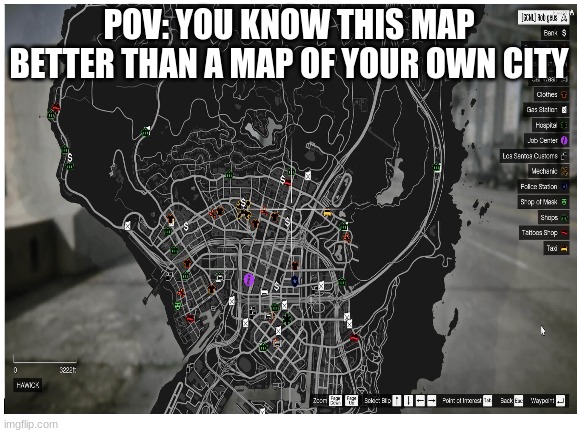 :) | POV: YOU KNOW THIS MAP BETTER THAN A MAP OF YOUR OWN CITY | image tagged in funny,fun,so true meme | made w/ Imgflip meme maker