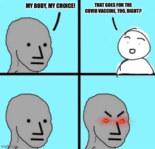 Wojak Attack Episode 2 | MY BODY, MY CHOICE! THAT GOES FOR THE COVID VACCINE, TOO, RIGHT? | image tagged in angry npc wojak,angry liberal,oh wow are you actually reading these tags | made w/ Imgflip meme maker