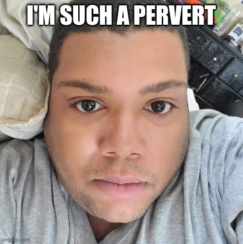 Daniel Tabor | I'M SUCH A PERVERT | image tagged in daniel tabor,funny | made w/ Imgflip meme maker