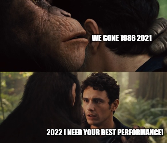 that was yesterday | WE GONE 1986 2021; 2022 I NEED YOUR BEST PERFORMANCE! | image tagged in planet of the apes secret | made w/ Imgflip meme maker
