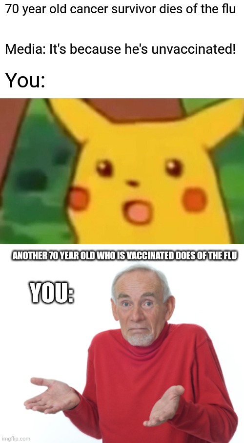 70 year old cancer survivor dies of the flu Media: It's because he's unvaccinated! You: ANOTHER 70 YEAR OLD WHO IS VACCINATED DOES OF THE FL | image tagged in memes,surprised pikachu,guess i'll die | made w/ Imgflip meme maker