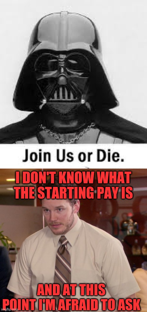  I DON'T KNOW WHAT THE STARTING PAY IS; AND AT THIS POINT I'M AFRAID TO ASK | image tagged in memes,afraid to ask andy,darth vader,empire,sith lord,captain kirk | made w/ Imgflip meme maker
