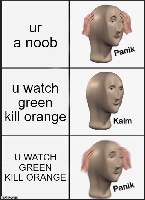 Panik Kalm Panik | ur a noob; u watch green kill orange; U WATCH GREEN KILL ORANGE | image tagged in memes,panik kalm panik | made w/ Imgflip meme maker