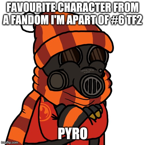 FAVOURITE CHARACTER FROM A FANDOM I'M APART OF #6 TF2; PYRO | made w/ Imgflip meme maker