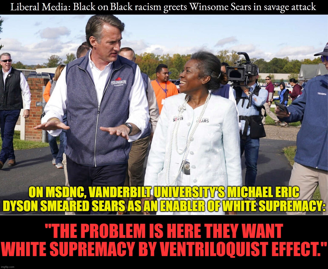 MSDNC declares a person’s political views invalid when they do not match the orthodoxy of the democrat party and liberals. | ON MSDNC, VANDERBILT UNIVERSITY’S MICHAEL ERIC DYSON SMEARED SEARS AS AN ENABLER OF WHITE SUPREMACY:; "THE PROBLEM IS HERE THEY WANT WHITE SUPREMACY BY VENTRILOQUIST EFFECT." | image tagged in democrat racism,liberal racism,democrat hypocrisy,liberal hypocrisy,winsome sears,democrats dividing us | made w/ Imgflip meme maker