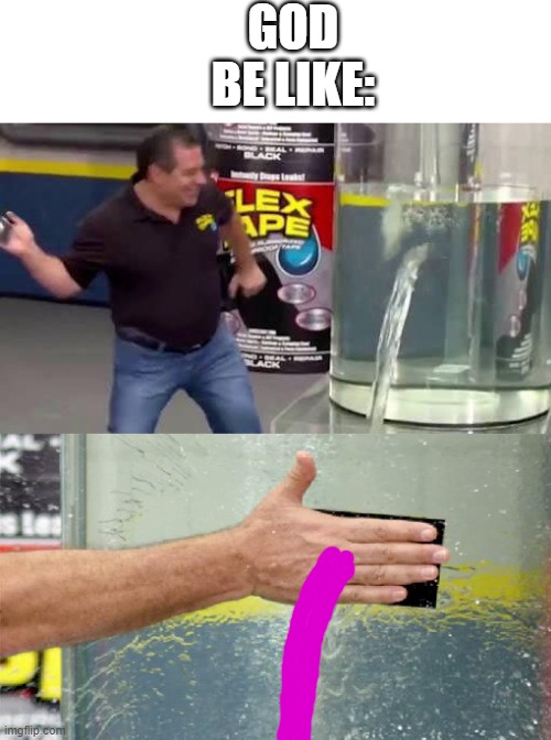 Well, I guess... | GOD BE LIKE: | image tagged in flex tape | made w/ Imgflip meme maker