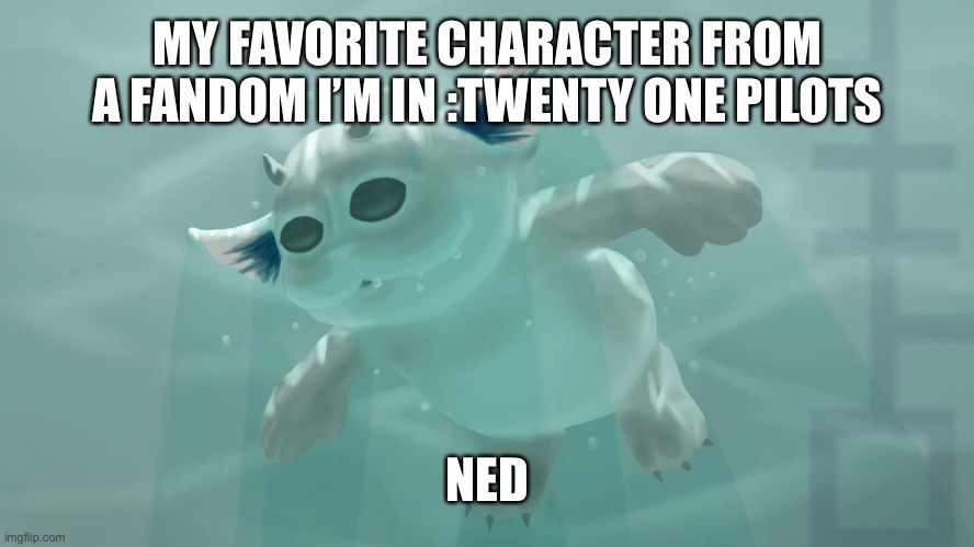 MY FAVORITE CHARACTER FROM A FANDOM I’M IN :TWENTY ONE PILOTS; NED | made w/ Imgflip meme maker