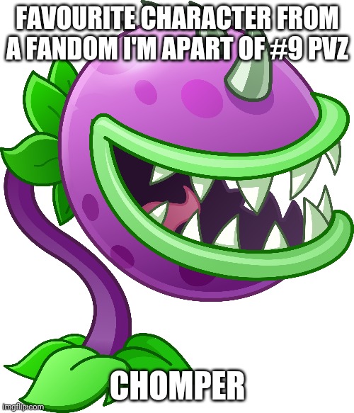 FAVOURITE CHARACTER FROM A FANDOM I'M APART OF #9 PVZ; CHOMPER | made w/ Imgflip meme maker