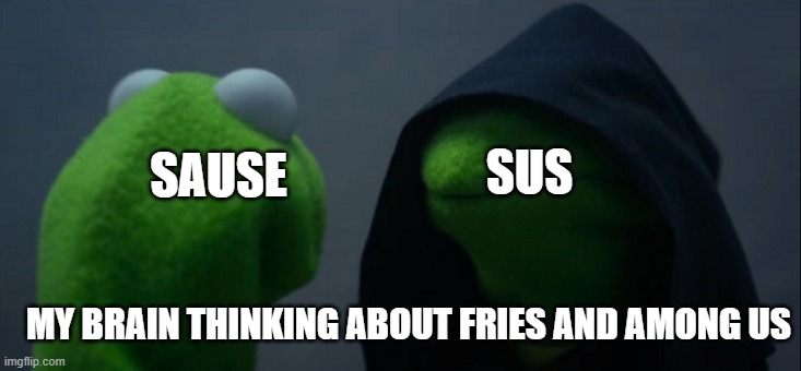 Evil Kermit Meme | SAUSE; SUS; MY BRAIN THINKING ABOUT FRIES AND AMONG US | image tagged in memes,evil kermit,fries,among us,sauce,sus | made w/ Imgflip meme maker