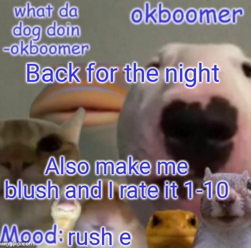 Okboomer template v4 (credit to yeetrex) | Back for the night; Also make me blush and I rate it 1-10; rush e | image tagged in okboomer template v4 credit to yeetrex | made w/ Imgflip meme maker