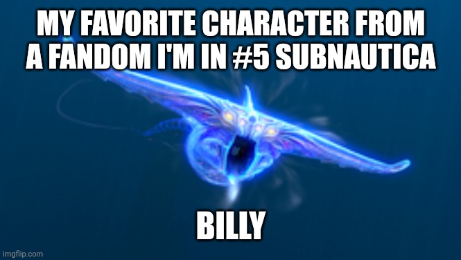 The Ghost Leviathan's name is Billy | MY FAVORITE CHARACTER FROM A FANDOM I'M IN #5 SUBNAUTICA; BILLY | made w/ Imgflip meme maker