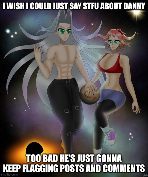 I WISH I COULD JUST SAY STFU ABOUT DANNY; TOO BAD HE’S JUST GONNA KEEP FLAGGING POSTS AND COMMENTS | image tagged in sayori and sephiroth | made w/ Imgflip meme maker