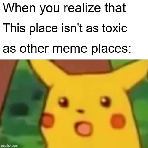 This place is a Sacred church | When you realize that; This place isn't as toxic; as other meme places: | image tagged in memes,surprised pikachu | made w/ Imgflip meme maker
