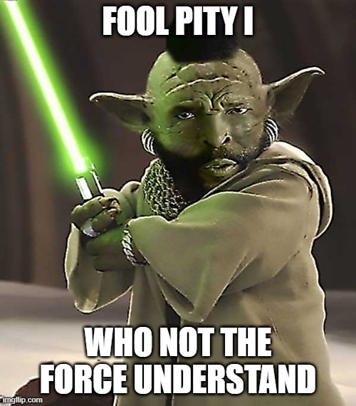Mr. Yoda | FOOL PITY I; WHO NOT THE FORCE UNDERSTAND | image tagged in star wars yoda | made w/ Imgflip meme maker