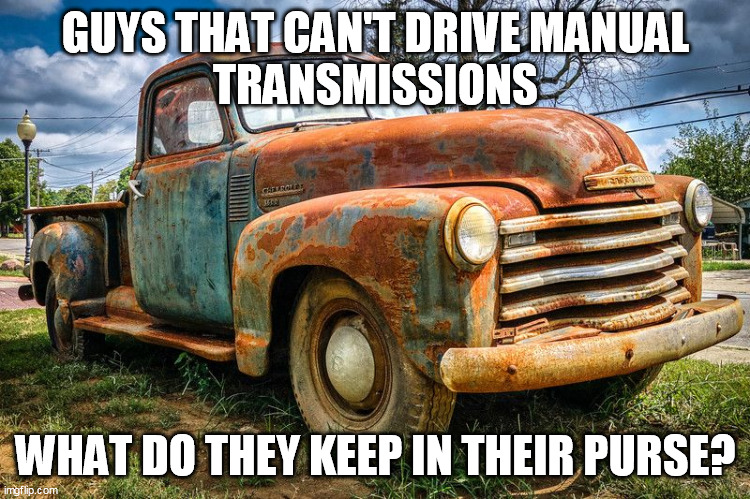 Manual Transmission | GUYS THAT CAN'T DRIVE MANUAL
TRANSMISSIONS; WHAT DO THEY KEEP IN THEIR PURSE? | image tagged in guys,men,manual,transmission,purse | made w/ Imgflip meme maker