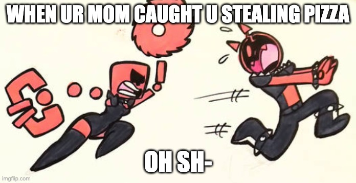 crappy old meme i made | WHEN UR MOM CAUGHT U STEALING PIZZA; OH SH- | image tagged in close to your heart,ctyh,jsab,just shapes and beats,jsab ctyh,cube jsab | made w/ Imgflip meme maker