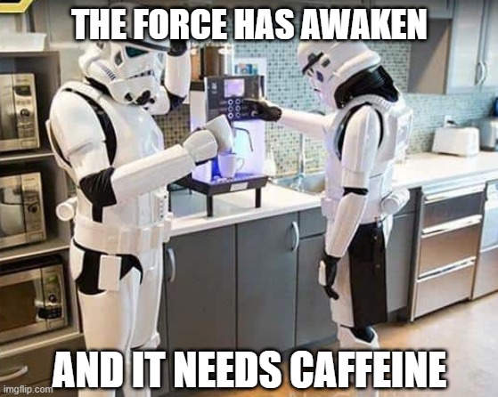Coffee Break on the Death Star | THE FORCE HAS AWAKEN; AND IT NEEDS CAFFEINE | image tagged in stormtroopers | made w/ Imgflip meme maker