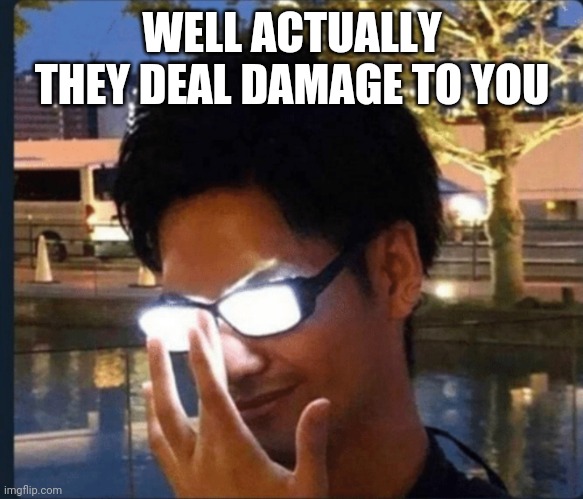 Anime glasses | WELL ACTUALLY THEY DEAL DAMAGE TO YOU | image tagged in anime glasses | made w/ Imgflip meme maker