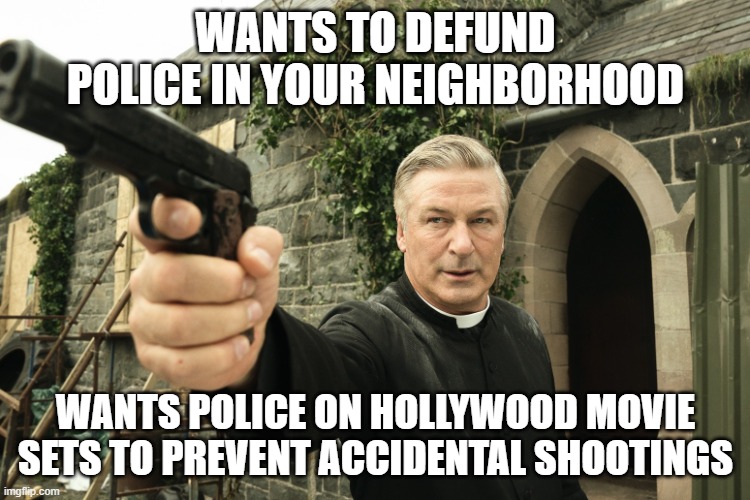 Defund Hollywood | WANTS TO DEFUND POLICE IN YOUR NEIGHBORHOOD; WANTS POLICE ON HOLLYWOOD MOVIE SETS TO PREVENT ACCIDENTAL SHOOTINGS | image tagged in alec baldwin | made w/ Imgflip meme maker