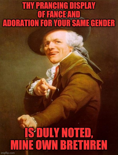 Fance | THY PRANCING DISPLAY OF FANCE AND ADORATION FOR YOUR SAME GENDER; IS DULY NOTED, MINE OWN BRETHREN | image tagged in memes,joseph ducreux,gay,prancer,oatmeal britches,swordfighting | made w/ Imgflip meme maker