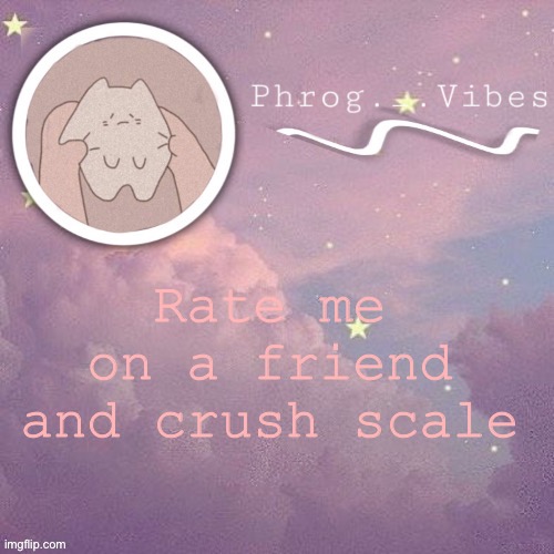 Lol it’s a trend ig | Rate me on a friend and crush scale | made w/ Imgflip meme maker