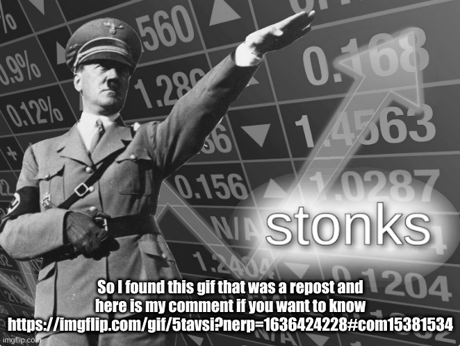 The reposted gif is on the fun stream | So I found this gif that was a repost and here is my comment if you want to know https://imgflip.com/gif/5tavsi?nerp=1636424228#com15381534 | image tagged in hitler stonks | made w/ Imgflip meme maker