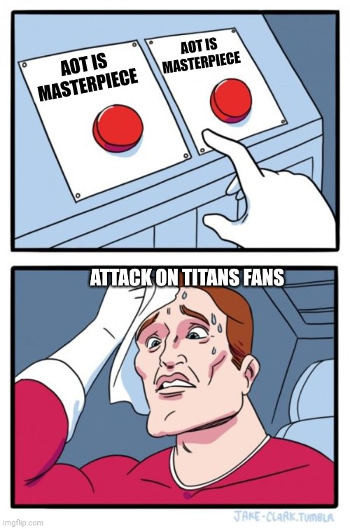 Two Buttons | AOT IS MASTERPIECE; AOT IS MASTERPIECE; ATTACK ON TITANS FANS | image tagged in memes,two buttons,anime,attack on titan | made w/ Imgflip meme maker