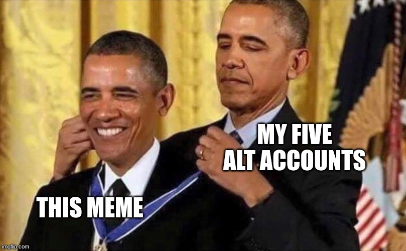 obama medal | MY FIVE ALT ACCOUNTS; THIS MEME | image tagged in obama medal | made w/ Imgflip meme maker